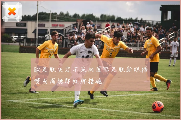 欧足联决定不采纳国际足联新规捂嘴或离场即红牌措施