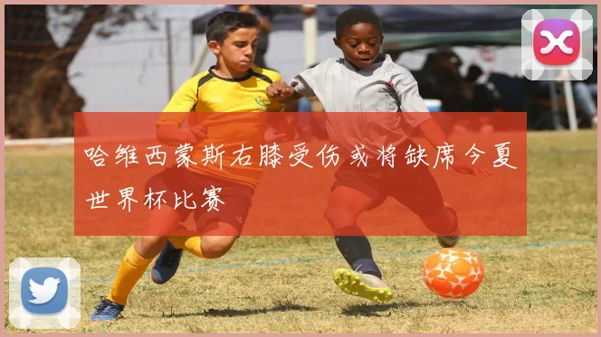 哈维西蒙斯右膝受伤或将缺席今夏世界杯比赛
