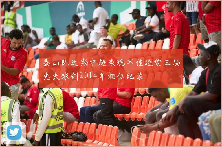 泰山队近期中超表现不佳连续三场先失球创2014年相似纪录