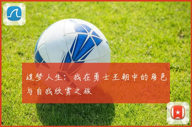 追梦人生：我在勇士王朝中的角色与自我欣赏之旅