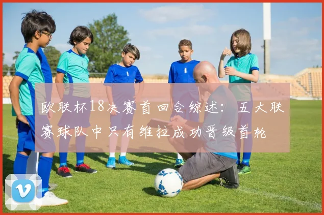 欧联杯18决赛首回合综述：五大联赛球队中只有维拉成功晋级首轮