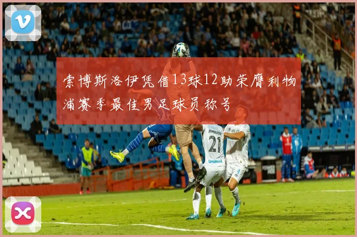 索博斯洛伊凭借13球12助荣膺利物浦赛季最佳男足球员称号