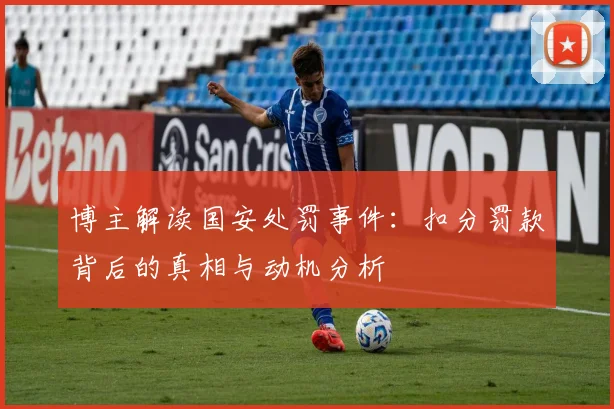 博主解读国安处罚事件：扣分罚款背后的真相与动机分析