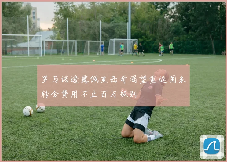 罗马诺透露佩里西奇渴望重返国米转会费用不止百万级别