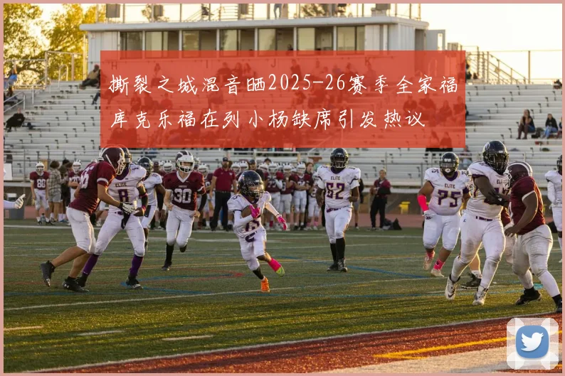 撕裂之城混音晒2025-26赛季全家福库克乐福在列小杨缺席引发热议