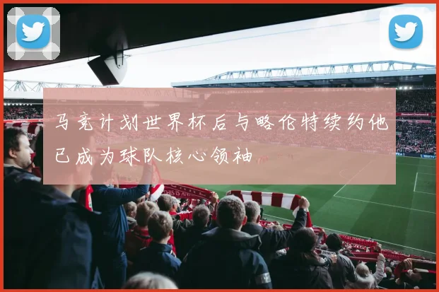 马竞计划世界杯后与略伦特续约他已成为球队核心领袖