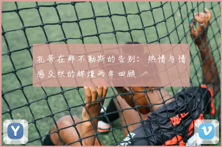 孔蒂在那不勒斯的告别：热情与情感交织的辉煌两年回顾