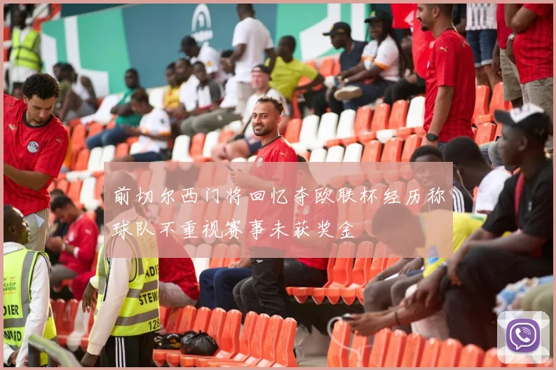 前切尔西门将回忆夺欧联杯经历称球队不重视赛事未获奖金