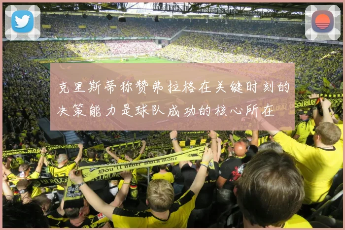克里斯蒂称赞弗拉格在关键时刻的决策能力是球队成功的核心所在
