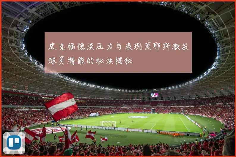 皮克福德谈压力与表现莫耶斯激发球员潜能的秘诀揭秘