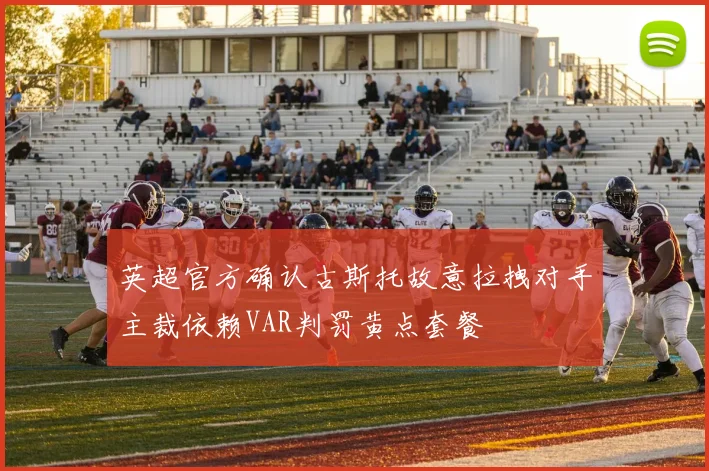 英超官方确认古斯托故意拉拽对手主裁依赖VAR判罚黄点套餐