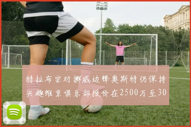 特拉布宗对挪威边锋奥斯特仍保持兴趣维京俱乐部报价在2500万至3000万欧之间
